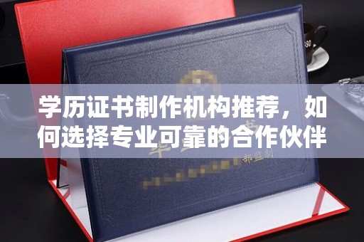 六横学历证书制作机构推荐，如何选择专业可靠的合作伙伴？