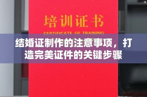 六横结婚证制作的注意事项，打造完美证件的关键步骤