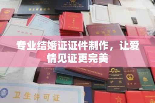 六横专业结婚证证件制作，让爱情见证更完美