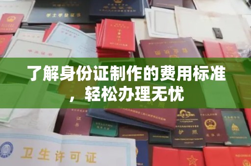 六横了解身份证制作的费用标准，轻松办理无忧
