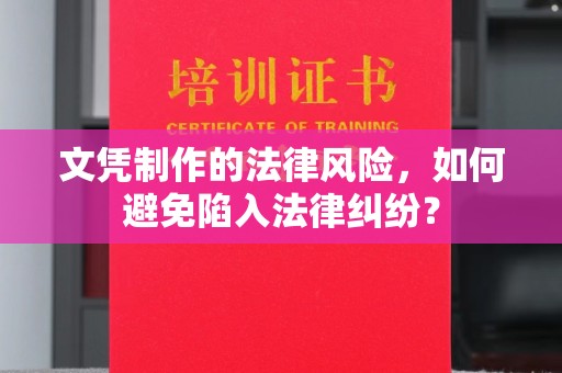 六横文凭制作的法律风险，如何避免陷入法律纠纷？