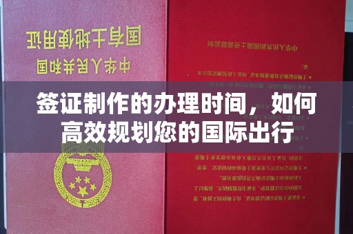 六横签证制作的办理时间，如何高效规划您的国际出行