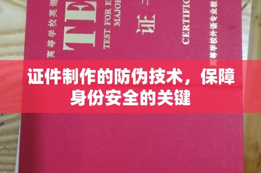 六横证件制作的防伪技术，保障身份安全的关键