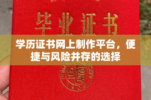 六横学历证书网上制作平台，便捷与风险并存的选择